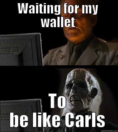 LOL SO TRUE - WAITING FOR MY WALLET TO BE LIKE CARLS Misc