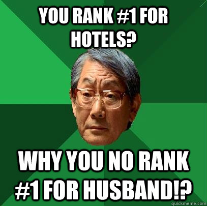 You rank #1 for hotels? Why you no rank #1 for husband!?  High Expectations Asian Father