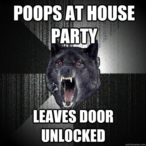 Poops at house party leaves door unlocked  Insanity Wolf