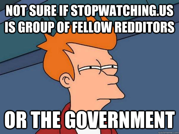 Not sure if stopwatching.us is group of fellow redditors or the government  Futurama Fry