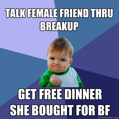 talk female friend thru breakup get free dinner she bought for bf  Success Baby