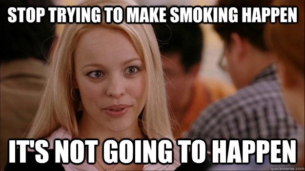 STOP TRYING TO MAKE Smoking happen IT'S NOT GOING TO HAPPEN  Stop trying to make happen Rachel McAdams