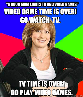 video game time is over!  
go watch  tv. tv time is over! 
go play video games.
 