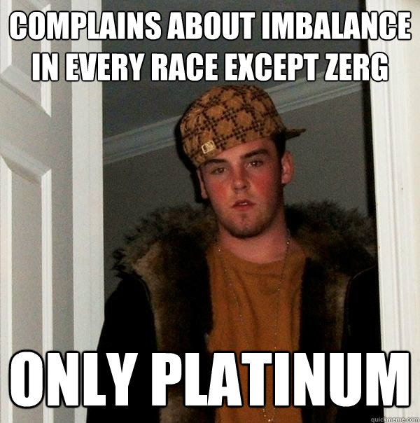 Complains about imbalance in every race except Zerg Only platinum  Scumbag Steve