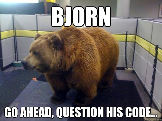 Bjorn  Go ahead, question his code... - Bjorn  Go ahead, question his code...  Office Grizzly