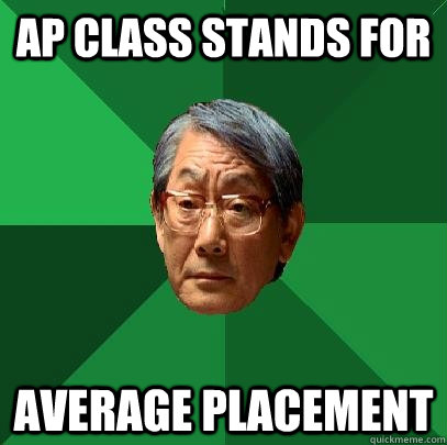 AP class stands for Average Placement  High Expectations Asian Father