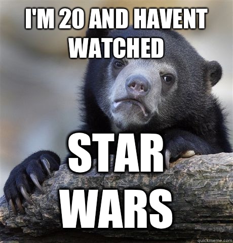 I'm 20 and havent watched  Star wars - I'm 20 and havent watched  Star wars  Confession Bear