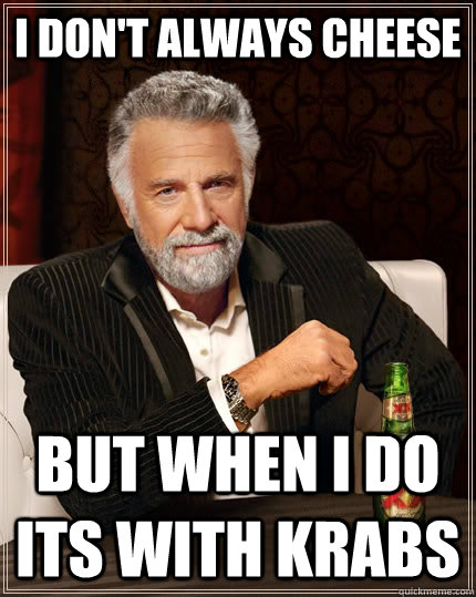 I don't always cheese But when I do its with Krabs  The Most Interesting Man In The World