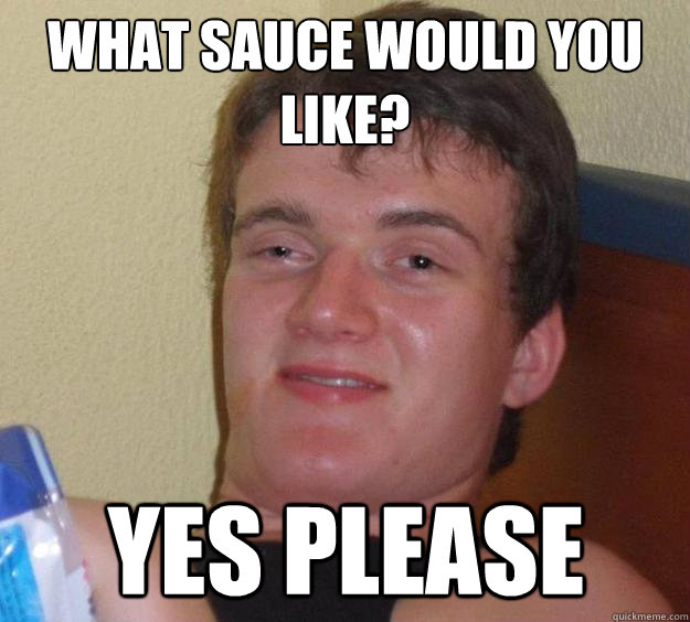 What sauce would you like?
 Yes please  10 Guy