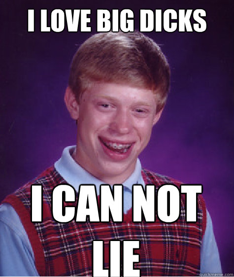 I LOVE BIG DICKS I CAN NOT LIE - I LOVE BIG DICKS I CAN NOT LIE  Bad Luck Brian