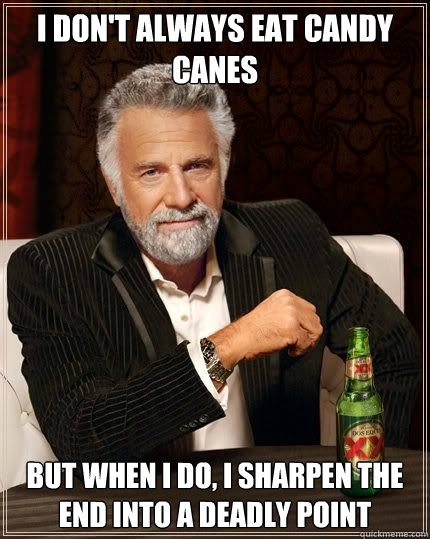 I don't always eat candy canes But when I do, I sharpen the end into a deadly point - I don't always eat candy canes But when I do, I sharpen the end into a deadly point  Most Interesting Man