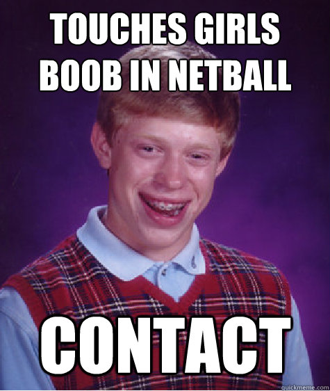 touches girls boob in netball contact - touches girls boob in netball contact  Bad Luck Brian