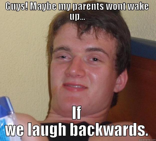 GUYS! MAYBE MY PARENTS WONT WAKE UP... IF WE LAUGH BACKWARDS. 10 Guy