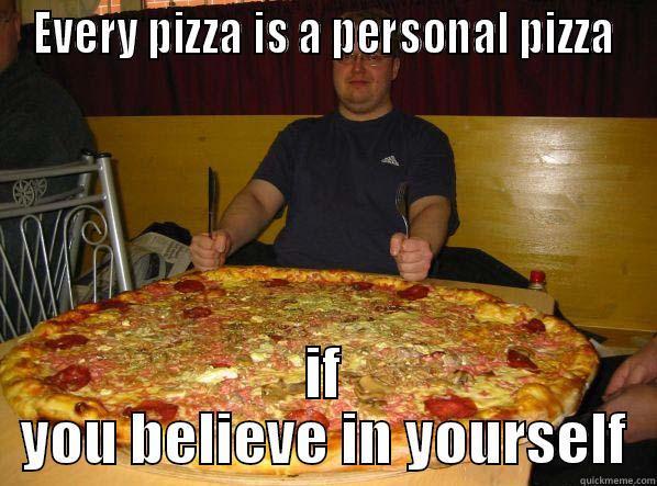 EVERY PIZZA IS A PERSONAL PIZZA IF YOU BELIEVE IN YOURSELF Misc