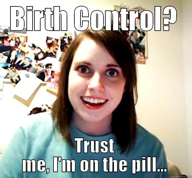 BIRTH CONTROL? TRUST ME, I'M ON THE PILL... Overly Attached Girlfriend