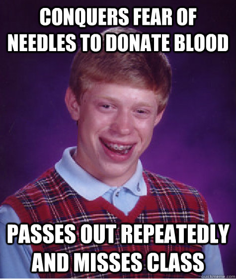 conquers fear of needles to donate blood passes out repeatedly and misses class - conquers fear of needles to donate blood passes out repeatedly and misses class  Bad Luck Brian