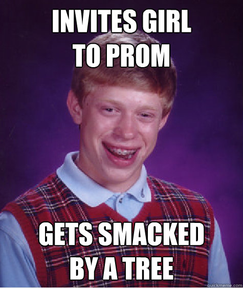 Invites girl 
to prom gets smacked
by a tree  Bad Luck Brian