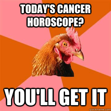 Today's Cancer horoscope? You'll get it  Anti-Joke Chicken