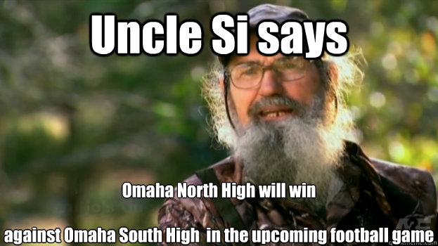 Uncle Si says Omaha North High will win 

against Omaha South High  in the upcoming football game  - Uncle Si says Omaha North High will win 

against Omaha South High  in the upcoming football game   Duck Dynasty