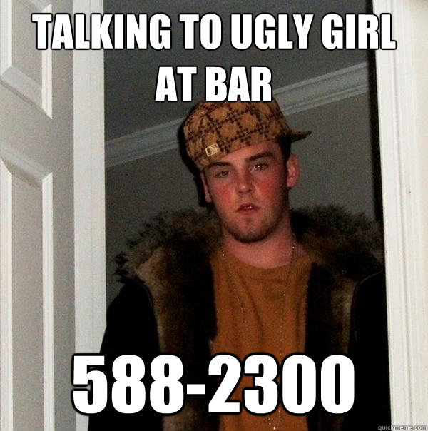 talking to ugly girl at bar 588-2300  Scumbag Steve