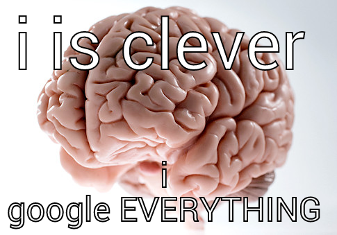 numbnuts knowall - I IS CLEVER I GOOGLE EVERYTHING Scumbag Brain