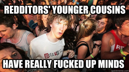 redditors' younger cousins have really fucked up minds  Sudden Clarity Clarence