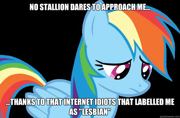 No Stallion dares to approach me... ...thanks to that internet idiots that labelled me as 