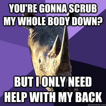 You're gonna scrub my whole body down? but i only need help with my back  Sexually Oblivious Rhino