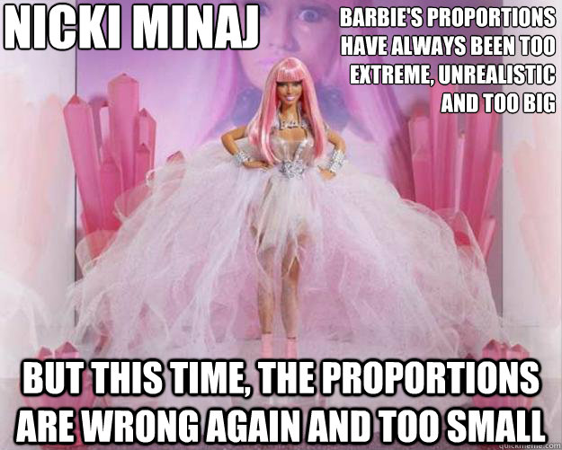 Barbie's proportions have always been too extreme, unrealistic and too big But this time, the proportions are wrong again and too small  Nicki Minaj  Nicki Minaj