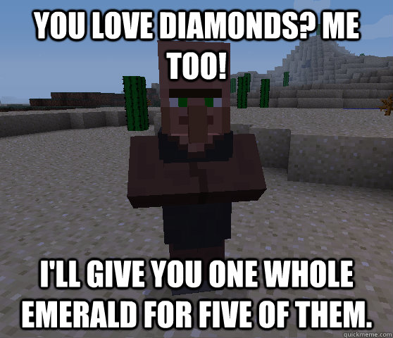 You love diamonds? Me too! I'll give you one whole emerald for five of them.  Horrible Trading Villager