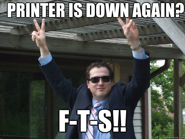 Printer is down again? F-T-S!!  