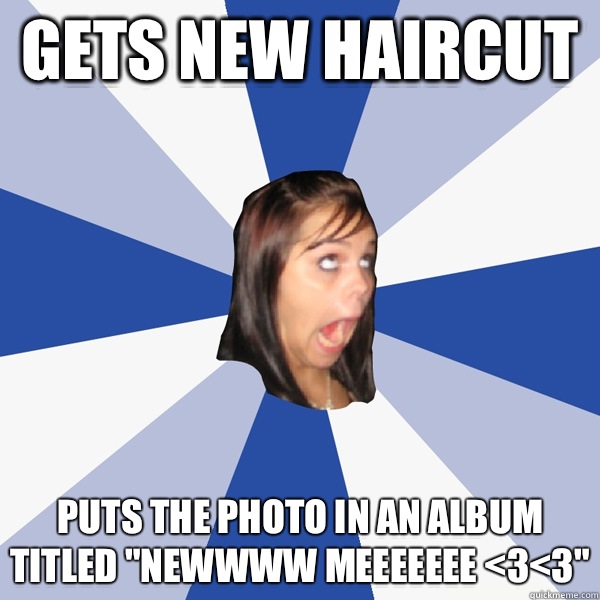 Gets new haircut  Puts the photo in an album titled 