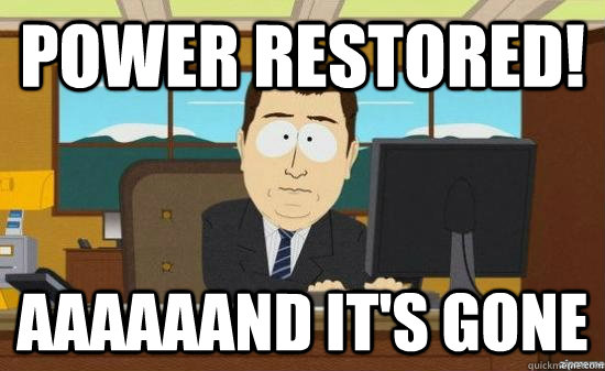 Power restored! aaaaaand it's gone - Power restored! aaaaaand it's gone  Misc