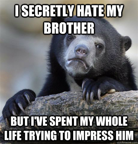 I secretly hate my brother But I've spent my whole life trying to impress him  Confession Bear