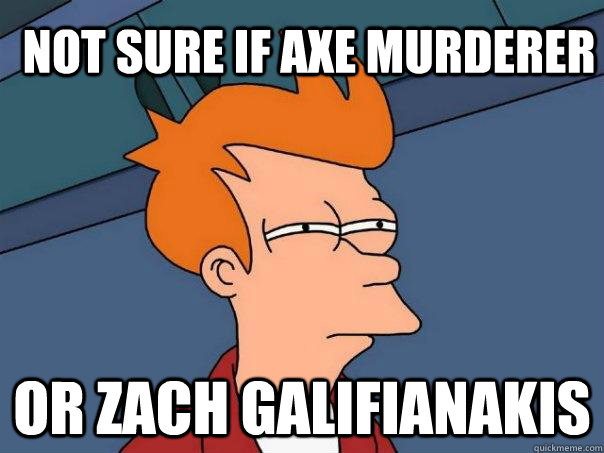 Not sure if axe murderer or Zach Galifianakis - Not sure if axe murderer or Zach Galifianakis  Futurama Fry