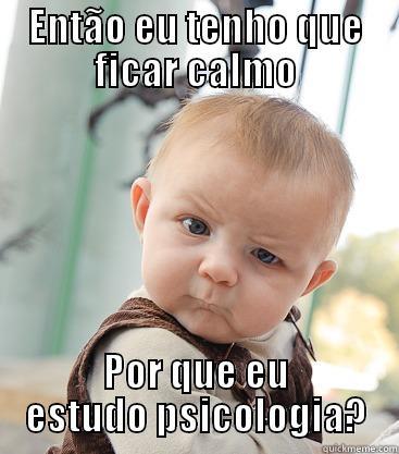 ENTÃO EU TENHO QUE FICAR CALMO POR QUE EU ESTUDO PSICOLOGIA? skeptical baby