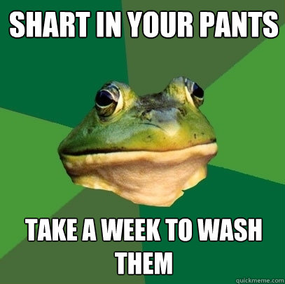 Shart in your pants Take a week to wash them - Shart in your pants Take a week to wash them  Foul Bachelor Frog