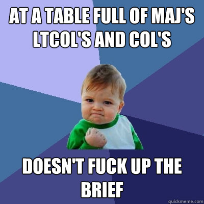 At a table full of Maj's LtCol's and Col's doesn't fuck up the brief  Success Kid