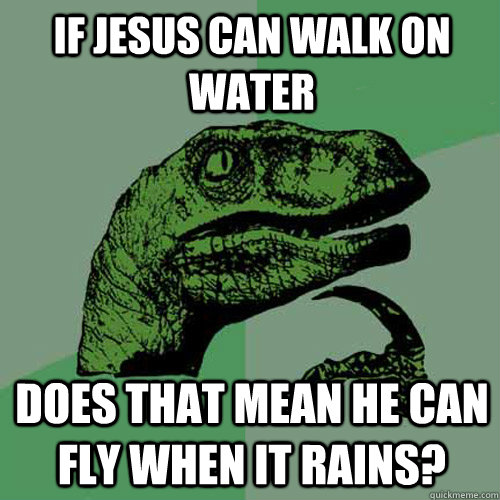 If Jesus can walk on water does that mean he can fly when it rains? - If Jesus can walk on water does that mean he can fly when it rains?  Philosoraptor