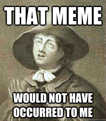 That Meme would not have occurred to me  Quaker Problems