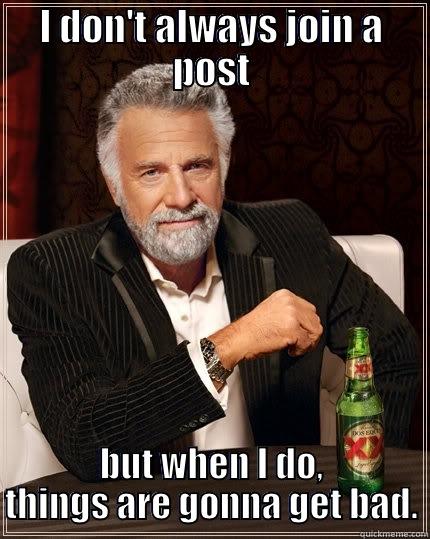 Most Trouble - I DON'T ALWAYS JOIN A POST BUT WHEN I DO, THINGS ARE GONNA GET BAD. The Most Interesting Man In The World