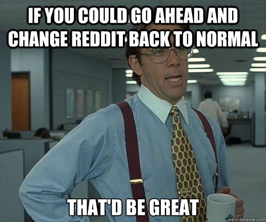 If you could go ahead and change Reddit back to normal That'd be great - If you could go ahead and change Reddit back to normal That'd be great  Misc