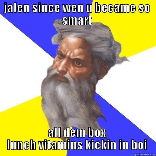 from dumb 2 smart - JALEN SINCE WEN U BECAME SO SMART ALL DEM BOX LUNCH VITAMINS KICKIN IN BOI Advice God