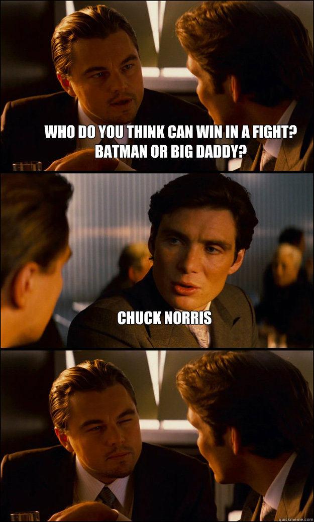 who do you think can win in a fight? Batman or Big daddy? chuck norris   - who do you think can win in a fight? Batman or Big daddy? chuck norris    Inception