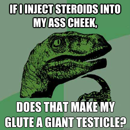 If I inject steroids into my ass cheek, does that make my glute a giant testicle?  Philosoraptor