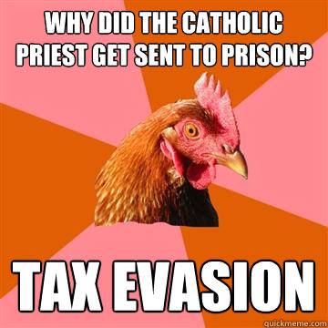 Why did the Catholic priest get sent to prison? Tax evasion - Why did the Catholic priest get sent to prison? Tax evasion  Anti-Joke Chicken