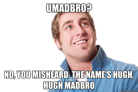 Umadbro? No, you misheard. The name's Hugh, Hugh Madbro - Umadbro? No, you misheard. The name's Hugh, Hugh Madbro  Misunderstood D-Bag