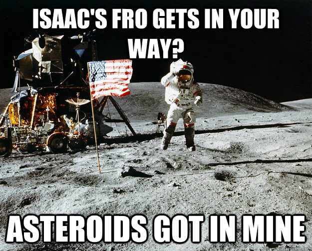 Isaac's fro gets in your way? Asteroids got in mine  Unimpressed Astronaut