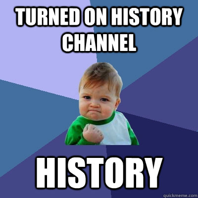 Turned on History Channel  history  Success Kid