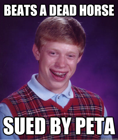 Beats a dead horse Sued by peta  Bad Luck Brian